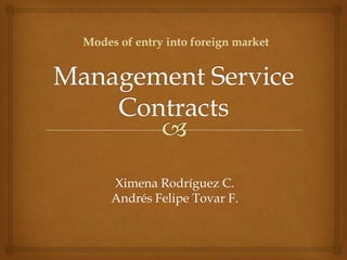 Modes of entry into foreign market




     Ximena Rodríguez C.
     Andrés Felipe Tovar F.
 