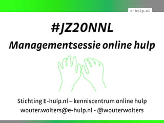 #JZ20NNL
Managementsessie online hulp



 Stichting E-hulp.nl – kenniscentrum online hulp
  wouter.wolters@e-hulp.nl - @wouterwolters
 