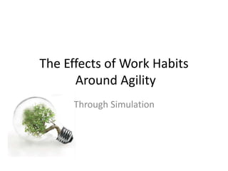 The Effects of Work Habits
Around Agility
Through Simulation
 