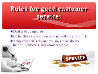 Listen to your customers.
Deal with complaints.
Be helpful - even if there's no immediate profit in it.
Train your staff (...