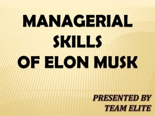 MANAGERIAL
SKILLS
OF ELON MUSK
PRESENTED BY
TEAM ELITE
 