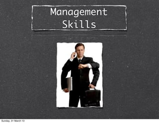 Management
                        Skills




Sunday, 31 March 13
 
