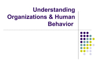 Understanding
Organizations & Human
Behavior
 