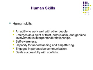 Human Skills
 Human skills
 An ability to work well with other people.
 Emerges as a spirit of trust, enthusiasm, and g...