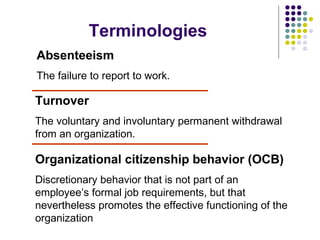 Terminologies
Absenteeism
The failure to report to work.
Turnover
The voluntary and involuntary permanent withdrawal
from ...