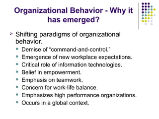 Organizational Behavior - Why it
has emerged?
 Shifting paradigms of organizational
behavior.
 Demise of “command-and-co...