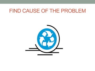 FIND CAUSE OF THE PROBLEM
 