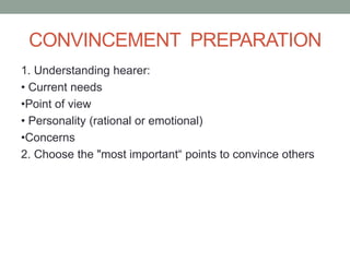 CONVINCEMENT PREPARATION
1. Understanding hearer:
• Current needs
•Point of view
• Personality (rational or emotional)
•Concerns
2. Choose the "most important“ points to convince others
 