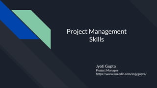 Project Management
Skills
Jyoti Gupta
Project Manager
https://www.linkedin.com/in/jygupta/
 