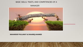 BASIC SKILLS, TRAITS, AND COMPETENCIES OF A
MANAGER
MAHAROOF PULLARAT & SHAARIQ AHAMED
 