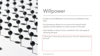 Willpower
ØLeader has the Willpower to overcome any obstacles to the
Goal
ØHis persistence allows him to move to the desired result
despite possible defeats on certain sections of the path
ØEach defeat is a lesson to be considered in the next stage of
achieving the goal
©OLEG AFANASYEV, 2022 11
* Tell me two or three stories when you won in the end, despite losing on
the road?
 