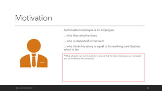 Motivation
A motivated employee is an employee
... who likes what he does
... who is respected in the team
... who thinks his salary is equal to his working contribution,
which is fair
©OLEG AFANASYEV, 2022 28
* What a leader can and should do to ensure that the best employees are motivated
and committed to the company?
 