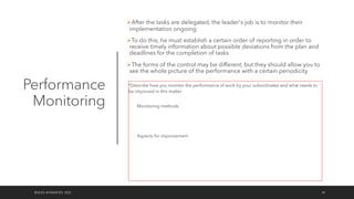 Performance
Monitoring
ØAfter the tasks are delegated, the leader's job is to monitor their
implementation ongoing
ØTo do this, he must establish a certain order of reporting in order to
receive timely information about possible deviations from the plan and
deadlines for the completion of tasks
ØThe forms of the control may be different, but they should allow you to
see the whole picture of the performance with a certain periodicity
©OLEG AFANASYEV, 2022 45
*Describe how you monitor the performance of work by your subordinates and what needs to
be improved in this matter
Monitoring methods
Aspects for improvement
 