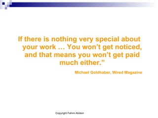 If there is nothing very special about your work … You won’t get noticed, and that means you won’t get paid much either.” Michael Goldhaber, Wired Magazine 