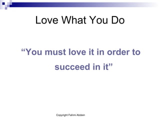 Love What You Do “ You must love it in order to succeed in it” 