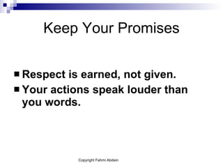 Keep Your Promises Respect is earned, not given. Your actions speak louder than you words.  