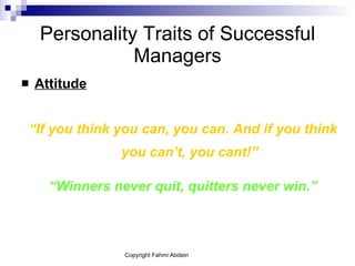 Personality Traits of Successful Managers Attitude “ If you think you can, you can. And if you think you can’t, you cant!” “ Winners never quit, quitters never win.” 