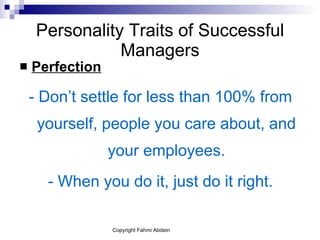 Personality Traits of Successful Managers Perfection - Don’t settle for less than 100% from yourself, people you care about, and your employees. - When you do it, just do it right. 