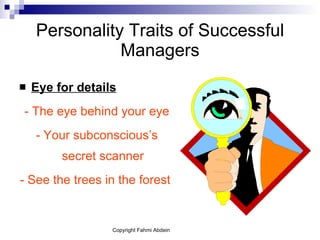 Personality Traits of Successful Managers Eye for details - The eye behind your eye - Your subconscious’s secret scanner - See the trees in the forest   