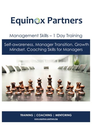 Management Skills – 1 Day Training
Self-awareness. Manager Transition. Growth
Mindset. Coaching Skills for Managers
TRAINING | COACHING | MENTORING
www.equinox-partners.bg
 