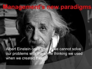 Albert Einstein once said “we cannot solve
our problems with the same thinking we used
when we created them”.
 