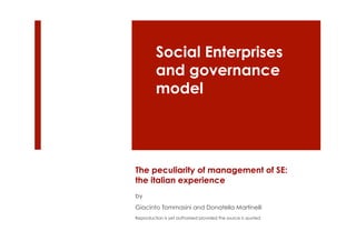 The peculiarity of management of SE:
the italian experience
by
Giacinto Tommasini and Donatella Martinelli
Reproduction is yet authorized provided the source is quoted
Social Enterprises
and governance
model
 