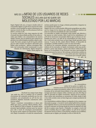LAS MARCAS Y LAS REDES SOCIALES          mercados




      MÁS DE LA MITAD     DE LOS USUARIOS DE REDES
                   SOCIALES DECLARA QUE NO QUIERE SER
                   MOLESTADO POR LAS MARCAS
Según Digital Life 2011, el mayor estudio sobre el       erróneo puede poner en riesgo a clientes potenciales e impactar en
consumidor digital, el 53% de los usuarios de redes      el crecimiento del negocio.”
sociales a nivel mundial no quiere relacionarse con      Digital Life 2011 revela grandes diferencias geográficas que subra-
marcas a través de ellas. La cifra alcanza el 60% en     yan los riesgos de las marcas que utilizan estrategias masivas sin
EEUU y el 61% en UK.                                     tener en cuenta las necesidades de cada consumidor.
La carrera online ha visto cómo negocios de todo         Los mercados en rápido crecimiento están mucho más abiertos a
el mundo han desarrollado perfiles en las redes so-      las marcas en redes sociales. Sólo el 33% de los colombianos y el
ciales para hablar a los consumidores de manera          37% de los mexicanos encuestados dijeron que no desean ser mo-
rápida y barata, pero la mitad de estos esfuerzos se     lestados por estas y un 59% de los consumidores de estos merca-
pierden si no están dirigidos al público objetivo ade-   dos ve las redes sociales como un buen lugar donde aprender sobre
cuado. Por tanto, aunque el 54% de la gente admite       marcas. “A pesar de ello, añade Alberto Relaño, el desarrollo de
que las redes sociales son lugares adecuados para        estrategias a medida también es clave en estos mercados.”
hablar sobre productos, algunas estrategias digi-        Al observar los contrastes globales, encontramos que los consu-
tales mal encauzadas están ocasionando un gran           midores de los mercados en rápido crecimiento están muy predis-
      volumen de información digital desaprove-          puestos a pasar más tiempo y gastar más dinero online de lo que
                            chada, desde páginas de      hacen en la actualidad, lo que presenta una gran oportunidad de
                                                         crecimiento para las marcas. Sin embargo, son precisos cambios en
                                                                       infraestructuras en estos países para dar respuesta al
                                                                                           entusiasmo por el mundo online:
                                                                                                                el 48% de




                                                                                                            los consumidores
                                                                                           online de los países en rápido cre-
                                                                          cimiento usaría más Internet si fuera más barato. En
                                                         lo relativo a la compra de productos online, sólo un cuarto de los in-
                                                         ternautas de los mercados desarrollados ve las redes sociales como
                  Facebook sin amigos hasta blogs        un lugar para hacer compras online, mientras que esta cifra llega al
 que nadie lee. Esto se combina con el continuo          48% en mercados de rápido crecimiento. Algunos de los consumi-
crecimiento del contenido producido por los con-         dores online más entusiastas se encuentran en India, donde el 59%
sumidores, con actualmente un 47% de los con-            ve las redes sociales como un buen lugar para comprar productos de
sumidores digitales haciendo comentarios sobre           las marcas.
marcas online.                                           Los consumidores asiáticos lideran la adopción de las compras con
“Ganar y mantener consumidores es ahora más              descuento en grupo y vía móvil. Casi la mitad (46%) de los consumi-
difícil que nunca, comenta Alberto Relaño, direc-        dores digitales chinos ya usan las herramientas de compra grupales,
tor de Digital de TNS en España. El mundo online         en fuerte contraste con Europa donde las tasas de adopción son sólo
presenta oportunidades enormes para las marcas           del 6% en países como Suecia y Finlandia. La compra a través del
pero sólo a través de estrategias personalizadas,        móvil es también alta en la región asiática: un 34% de los usuarios
las marcas serán capaces de aprovechar el poten-         de internet móvil en China y Corea del Sur compran con su teléfono,
cial. Elegir el momento o el canal de comunicación       mientras que en Egipto, por ejemplo, la cifra es sólo del 2%.            43
 