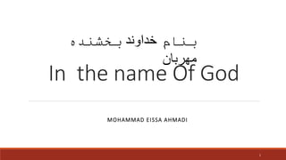 In the name Of God
MOHAMMAD EISSA AHMADI
1
‫بنام‬
‫خداوند‬
‫بخشنده‬
‫مهربان‬
 