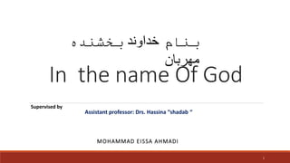 In the name Of God
MOHAMMAD EISSA AHMADI
1
‫بنام‬
‫خداوند‬
‫بخشنده‬
‫مهربان‬
Supervised by
Assistant professor: Drs. Hassina “shadab “
 