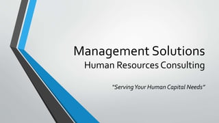 Management Solutions
Human Resources Consulting
“ServingYour Human Capital Needs”
 