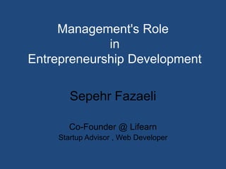 Management's Role
             in
Entrepreneurship Development

       Sepehr Fazaeli

       Co-Founder @ Lifearn
    Startup Advisor , Web Developer
 