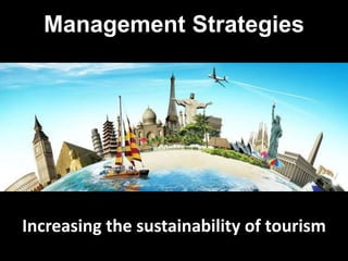 Management Strategies
Increasing the sustainability of tourism
 