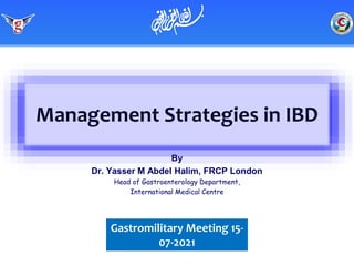 Management Strategies in IBD
By
Dr. Yasser M Abdel Halim, FRCP London
Head of Gastroenterology Department,
International Medical Centre
Gastromilitary Meeting 15-
07-2021
‫ميحرلا نمحرلا هللا مسب‬
 