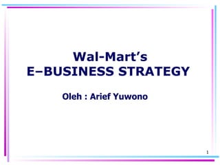 Wal-Mart’s E–BUSINESS STRATEGY   Oleh :  Arief Yuwono  