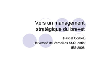 Vers un management
stratégique du brevet
Pascal Corbel,
Université de Versailles St-Quentin
IES 2008
 