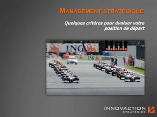 MANAGEMENT STRATÉGIQUE
 Quelques critères pour évaluer votre
                   position de départ
 