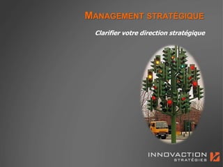 MANAGEMENT STRATÉGIQUE
 Clarifier votre direction stratégique
 