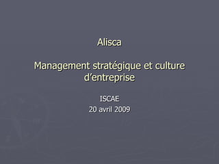 Alisca Management stratégique et culture d’entreprise ISCAE 20 avril 2009 