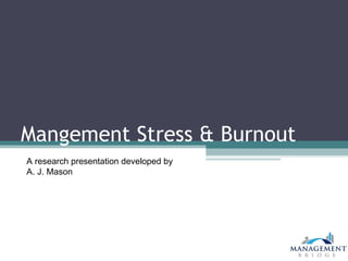 Mangement Stress & Burnout
A research presentation developed by
A. J. Mason
 