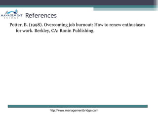 References
Potter, B. (1998). Overcoming job burnout: How to renew enthusiasm
   for work. Berkley, CA: Ronin Publishing.




                   http://www.managementbridge.com
 