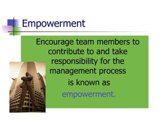 Empowerment Encourage team members to contribute to and take responsibility for the management process is known as empowerment. 