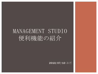 MANAGEMENT Studio便利機能の紹介 2010/07/10 おだ 