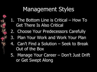 Management Styles <ul><li>The Bottom Line is Critical – How To Get There Is Also Critical </li></ul><ul><li>Choose Your Pr...