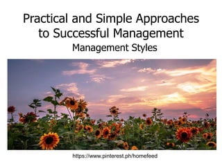 Practical and Simple Approaches
to Successful Management
Management Styles
https://www.pinterest.ph/homefeed
 