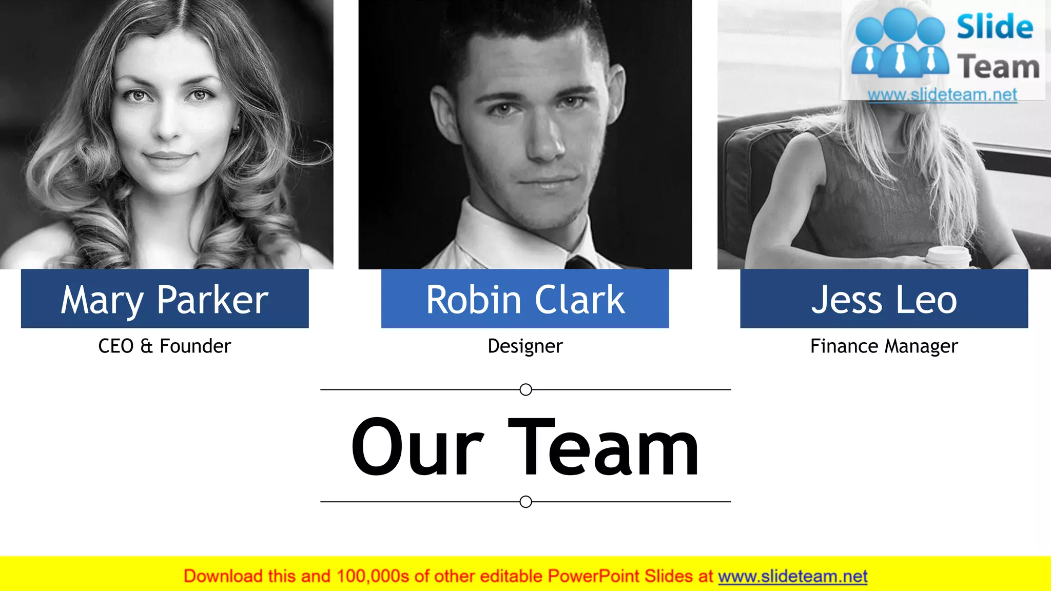 17
This slide is 100% editable. Adapt it to your needs and capture your audience's attention.
Mary Parker
CEO & Founder
Robin Clark
Designer
Jess Leo
Finance Manager
Our Team
 