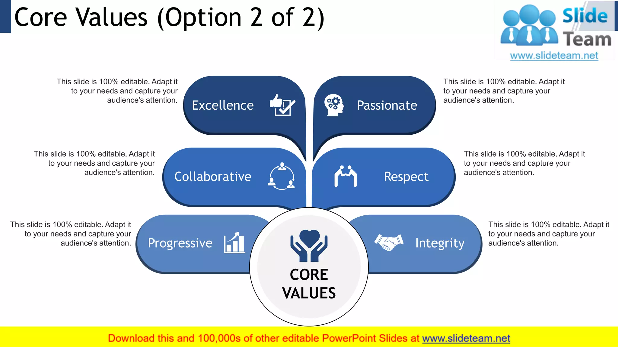 Core Values (Option 2 of 2) 9
This slide is 100% editable. Adapt it
to your needs and capture your
audience's attention.
This slide is 100% editable. Adapt it
to your needs and capture your
audience's attention.
This slide is 100% editable. Adapt it
to your needs and capture your
audience's attention.
This slide is 100% editable. Adapt it
to your needs and capture your
audience's attention.
This slide is 100% editable. Adapt it
to your needs and capture your
audience's attention.
This slide is 100% editable. Adapt it
to your needs and capture your
audience's attention.
CORE
VALUES
Passionate
Collaborative Respect
Progressive Integrity
Excellence
 