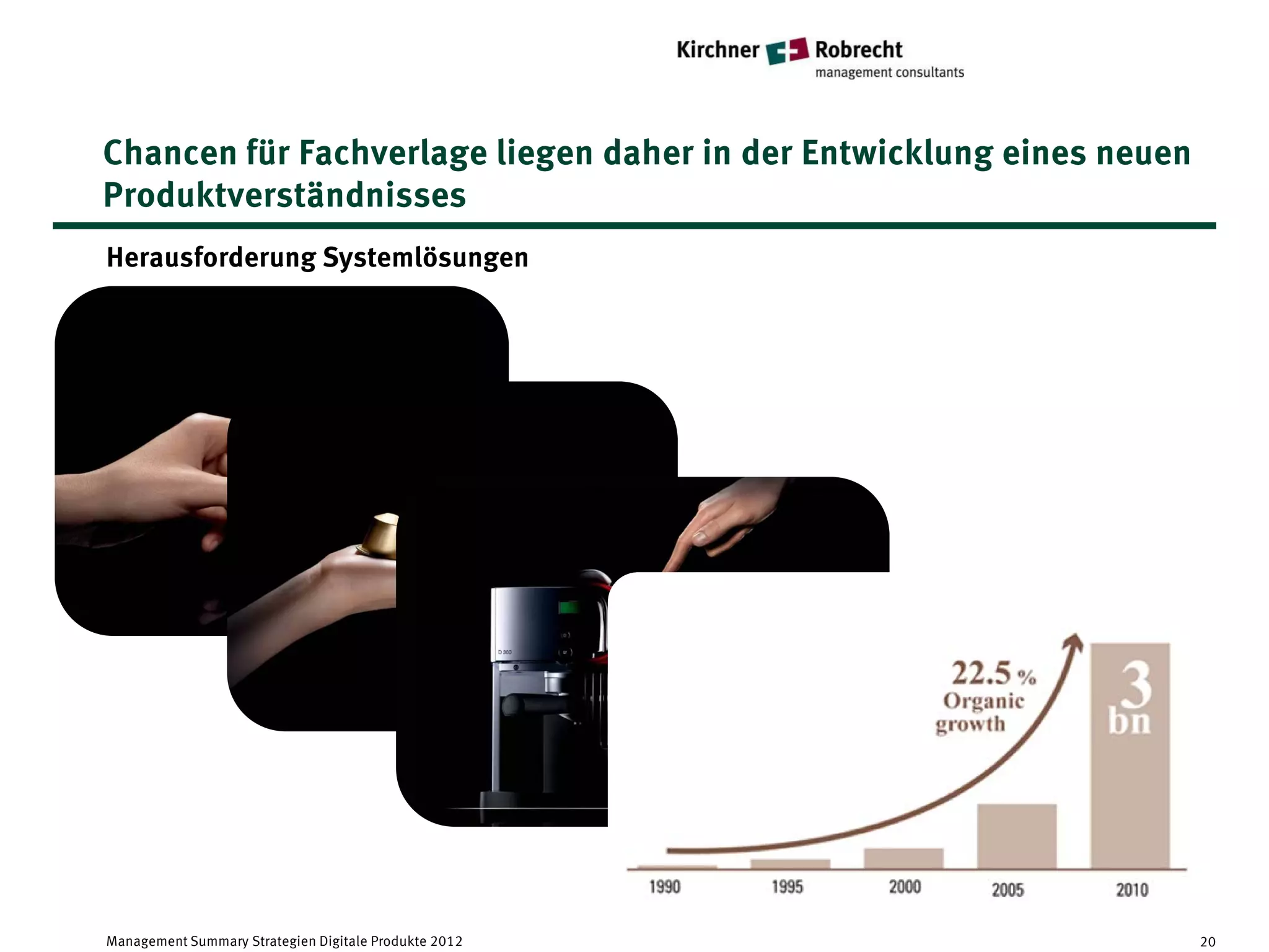 Chancen für Fachverlage liegen daher in der Entwicklung eines neuen
Produktverständnisses
Herausforderung Systemlösungen




Management Summary Strategien Digitale Produkte 2012                  20
 