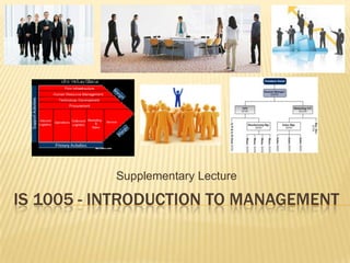 IS 1005 - INTRODUCTION TO MANAGEMENT
Supplementary Lecture
 