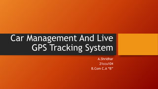 Car Management And Live
GPS Tracking System
A.Shridhar
21ccu104
B.Com C.A “B”
 