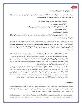 20
‫دست‬‫اندازها‬‫ی‬‫مد‬ ‫جاده‬‫ی‬‫ر‬‫ی‬‫ت‬‫ک‬‫ی‬‫ف‬‫ی‬‫ت‬‫جامع‬
‫پ‬‫ی‬‫داست‬‫محاسن‬ ‫تمام‬ ‫رغم‬ ‫به‬ ‫که‬‫ی‬‫ب‬ ‫که‬‫ی‬‫شتر‬‫درباره‬TQM‫شمرد‬ ‫بر‬‫ی‬،‫م‬‫مس‬‫ی‬‫ر‬‫اجرا‬‫ی‬‫بود‬ ‫نخواهد‬ ‫هموار‬ ‫چندان‬ ‫آن‬‫دست‬ ‫با‬ ‫و‬‫اندازها‬
‫موانع‬ ‫و‬‫ی‬‫ز‬ ‫در‬ ‫که‬ ‫است‬ ‫همراه‬‫ی‬‫ر‬‫نمونه‬ ‫چند‬‫است‬ ‫شده‬ ‫آورده‬ ‫آنها‬ ‫از‬:
1)‫کمبود‬‫ی‬‫ا‬‫مد‬ ‫در‬ ‫تعهد‬ ‫نبود‬‫ی‬‫ر‬‫ی‬‫ت‬‫و‬ ‫به‬‫ی‬‫ژه‬‫مد‬‫ی‬‫ر‬‫ی‬‫ت‬‫عال‬‫ی‬
2)‫مد‬ ‫سبک‬ ‫فقدان‬‫ی‬‫ر‬‫ی‬‫ت‬‫ی‬‫واحد‬
3)‫کمبود‬‫ی‬‫ا‬‫زم‬ ‫در‬ ‫نفس‬ ‫به‬ ‫اعتماد‬ ‫فقدان‬‫ی‬‫نه‬‫پ‬ ‫و‬ ‫اجرا‬‫ی‬‫اده‬‫ساز‬‫ی‬‫ا‬‫ی‬‫ن‬‫رو‬‫ی‬‫کرد‬
4)‫ب‬‫ی‬‫م‬‫انعطاف‬ ‫از‬‫پذ‬‫ی‬‫ر‬‫ی‬
5)‫اثربخش‬ ‫ارتباطات‬ ‫کمبود‬
6)‫ا‬ ‫از‬ ‫ترس‬‫ی‬‫جاد‬‫تحول‬‫ی‬‫ا‬‫توا‬ ‫فقدان‬‫نا‬‫یی‬‫ا‬‫ی‬‫جاد‬‫مد‬ ‫و‬ ‫سازمان‬ ‫در‬ ‫تحول‬‫ی‬‫ر‬‫ی‬‫ت‬‫تحول‬(Chang Management)
‫علل‬‫ناکام‬‫ی‬‫مد‬‫ی‬‫ر‬‫ی‬‫ت‬‫ک‬‫ی‬‫ف‬‫ی‬‫ت‬‫جامع‬
‫اکنون‬‫ا‬‫ی‬‫ن‬‫م‬ ‫مطرح‬ ‫پرسش‬‫ی‬‫شود‬‫که‬"‫مد‬‫ی‬‫ر‬‫ی‬‫ت‬‫ک‬‫ی‬‫ف‬‫ی‬‫ت‬‫فراگ‬‫ی‬،‫ر‬‫فرآ‬ ‫بر‬ ‫اندازه‬ ‫چه‬ ‫تا‬‫ی‬‫ندها‬‫ی‬‫سازمان‬‫ها‬‫ی‬‫امروز‬‫ی‬‫تاث‬‫ی‬‫ر‬‫آنها‬ ‫در‬ ‫و‬ ‫گذارده‬
‫است؟‬ ‫کرده‬ ‫نفوذ‬"‫ی‬‫ا‬‫اصوال‬«‫ا‬‫ی‬‫ن‬‫جا‬ ‫نگرش‬‫یی‬‫عمل‬ ‫در‬‫ی‬‫ات‬‫دارد‬ ‫آنها‬‫ی‬‫ا‬‫خ‬‫ی‬‫ر؟‬»‫با‬ ‫پاسخ‬ ‫در‬‫ی‬‫د‬:‫گفت‬«‫به‬‫تمام‬ ‫رغم‬‫ی‬‫قوت‬ ‫نقاط‬‫ی‬
‫برا‬ ‫که‬‫ی‬‫ا‬‫ی‬‫ن‬‫برشمرد‬ ‫روش‬‫ی‬،‫م‬‫ب‬‫ه‬‫دال‬‫ی‬‫ل‬‫ی‬‫سو‬ ‫از‬‫ی‬‫برخ‬‫ی‬‫سازمان‬ ‫از‬‫است‬ ‫نگرفته‬ ‫قرار‬ ‫استقبال‬ ‫مورد‬ ‫ها‬»‫برخ‬‫ی‬‫ا‬ ‫از‬‫ی‬‫ن‬‫اسباب‬
‫از‬ ‫عبارتند‬:
1)‫مد‬‫ی‬‫ر‬‫ی‬‫ت‬‫ک‬‫ی‬‫ف‬‫ی‬‫ت‬‫فراگ‬‫ی‬‫ر‬‫تغ‬ ‫و‬‫یی‬‫رات‬‫فرهنگ‬‫ی‬:‫تغ‬ ‫که‬ ‫آنجا‬ ‫از‬‫یی‬‫رات‬‫فرهنگ‬‫ی‬،‫بدون‬‫پ‬‫ی‬‫ش‬‫زم‬‫ی‬‫نه‬‫تغ‬‫یی‬‫رات‬‫فرد‬‫ی‬‫قابل‬
‫نم‬ ‫حصول‬‫ی‬،‫باشد‬‫همچن‬‫ی‬‫ن‬‫نبود‬‫ی‬‫ک‬‫ا‬ ‫که‬ ‫رهبر‬‫ی‬‫ن‬‫راهبر‬ ‫را‬ ‫تحوالت‬‫ی‬‫نما‬‫ی‬،‫د‬‫ناکام‬ ‫بروز‬ ‫باعث‬‫ی‬‫زم‬ ‫در‬‫ی‬‫نه‬‫م‬ ‫فوق‬‫ی‬‫گردد‬.
2)‫مد‬‫ی‬‫ر‬‫ی‬‫ت‬‫ک‬‫ی‬‫ف‬‫ی‬‫ت‬‫فراگ‬‫ی‬‫ر‬‫چالش‬ ‫و‬‫ها‬‫ی‬‫دولت‬‫ی‬:‫دولت‬ ‫که‬ ‫آنجا‬ ‫از‬‫تغ‬ ‫ها‬‫یی‬‫رات‬‫بن‬‫ی‬‫اد‬‫ی‬‫ن‬‫تغ‬ ‫صورت‬ ‫به‬ ‫اغلب‬ ‫را‬‫یی‬‫رات‬‫مح‬‫ی‬‫ط‬‫ی‬
‫فزآ‬ ‫خصومت‬ ‫همچون‬‫ی‬،‫نده‬‫نارضا‬‫ی‬‫ت‬‫ی‬‫تام‬ ‫منابع‬ ‫کاهش‬ ‫و‬ ‫افزون‬ ‫روز‬‫ی‬‫ن‬‫نموده‬ ‫تجربه‬ ‫وجوه‬‫چن‬ ‫با‬ ،‫اند‬‫ی‬‫ن‬‫فراگردها‬‫یی‬‫منجر‬ ‫که‬
‫اساس‬ ‫تحوالت‬ ‫به‬‫ی‬‫م‬‫ی‬‫شود‬‫همراه‬ ‫عمل‬ ‫در‬ ‫کم‬ ‫دست‬‫ی‬‫نم‬‫ی‬‫کنند‬.
3)‫مد‬‫ی‬‫ر‬‫ی‬‫ت‬‫ک‬‫ی‬‫ف‬‫ی‬‫ت‬‫استراتژ‬ ‫اهداف‬ ‫و‬ ‫جامع‬‫ی‬‫ک‬:‫سازمان‬ ‫که‬ ‫آنجا‬ ‫از‬‫تب‬ ‫که‬ ‫اول‬ ‫گام‬ ‫همان‬ ‫در‬ ‫غالبا‬ ‫ها‬‫یی‬‫ن‬‫تع‬ ‫و‬‫یی‬‫ن‬
‫استراتژ‬‫ی‬‫ها‬‫یی‬‫پ‬ ‫و‬ ‫اجرا‬ ‫جهت‬‫ی‬‫اده‬‫ساز‬‫ی‬‫رو‬‫ی‬‫کردها‬‫ی‬TQM‫فرآ‬ ‫در‬‫ی‬‫ندها‬‫ی‬‫م‬ ‫سازمان‬‫ی‬‫ب‬ ‫به‬ ‫باشد‬‫ی‬‫راهه‬‫م‬‫ی‬‫حت‬ ‫و‬ ‫روند‬‫ی‬
‫تدو‬ ‫از‬ ‫ناآگاهانه‬ ‫و‬ ‫آگاهانه‬‫ی‬‫ن‬‫چن‬‫ی‬‫ن‬‫راهبردها‬‫یی‬‫م‬ ‫غفلت‬‫ی‬‫کنند‬‫ی‬‫ا‬‫ب‬ ‫را‬ ‫آن‬‫ی‬‫اهم‬‫ی‬‫ت‬‫م‬‫ی‬‫پندارند‬‫اجرا‬ ‫به‬ ‫قارد‬‫ی‬‫ا‬‫ی‬‫ن‬‫نگرش‬
‫نبوده‬‫ی‬‫ا‬‫کوتاه‬ ‫مدت‬ ‫از‬ ‫پس‬‫ی‬‫ناکام‬ ‫با‬‫ی‬‫اجرا‬ ‫در‬‫ی‬‫روبه‬ ‫آن‬‫م‬ ‫رو‬‫ی‬‫شوند‬‫ا‬ ‫در‬‫ی‬‫ن‬‫جا‬ ‫به‬ ‫حالت‬‫ی‬‫خو‬ ‫دانستن‬ ‫مقصر‬‫ی‬‫شتن‬‫نوك‬
‫پ‬‫ی‬‫کان‬‫کار‬ ‫کم‬ ‫و‬ ‫نقص‬‫ی‬‫سو‬ ‫به‬ ‫را‬‫ی‬TQM‫م‬ ‫نشانه‬‫ی‬‫اجرا‬ ‫از‬ ‫و‬ ‫شده‬ ‫سرخورده‬ ‫و‬ ‫روند‬‫ی‬‫م‬ ‫صرفنظر‬ ‫آن‬‫ی‬‫کنند‬.
‫نت‬‫ی‬‫جه‬‫گ‬‫ی‬‫ر‬‫ی‬:
‫مد‬‫ی‬‫ر‬‫ی‬‫ت‬‫ک‬‫ی‬‫ف‬‫ی‬‫ت‬‫جامع‬TQM‫فرآ‬‫ی‬‫ند‬‫ی‬‫استراتژ‬‫ی‬،‫س‬ ،‫نگرش‬‫ی‬‫ستم‬‫هز‬‫ی‬‫نه‬‫طر‬ ‫از‬ ‫که‬ ‫است‬ ‫متد‬ ‫و‬ ‫اثربخش‬‫ی‬‫ق‬‫ترو‬‫ی‬‫ج‬‫ی‬‫ک‬‫ف‬‫مشارکت‬ ‫رهنگ‬‫ی‬
‫تصم‬ ‫در‬‫ی‬‫م‬‫گ‬‫ی‬‫ر‬‫ی‬‫اعضا‬ ‫و‬ ‫سطوح‬ ‫همه‬ ‫که‬‫ی‬‫راستا‬ ‫در‬ ‫تکاپو‬ ‫به‬ ‫و‬ ‫گرفته‬ ‫بر‬ ‫در‬ ‫را‬ ‫سازمان‬‫ی‬‫ک‬ ‫بهبود‬‫ی‬‫ف‬‫ی‬‫تول‬ ‫در‬ ‫مداوم‬ ‫و‬ ‫مستمر‬‫ی‬‫د‬‫کاالها‬
‫م‬ ‫وا‬ ‫خدمات‬ ‫ارائه‬ ‫و‬‫ی‬‫دارد‬‫رضا‬‫ی‬‫ت‬‫مشتر‬‫ی‬‫ان‬‫ذ‬ ‫افراد‬ ‫همه‬ ‫و‬‫ی‬‫نفع‬‫تضم‬ ‫را‬‫ی‬‫ن‬‫م‬‫ی‬‫نما‬‫ی‬‫د‬.
‫جلب‬‫رضا‬‫ی‬‫ت‬‫مشتر‬‫ی‬‫ان‬‫هز‬ ‫حداقل‬ ‫با‬‫ی‬،‫نه‬‫تصم‬‫ی‬‫م‬‫گ‬‫ی‬‫ر‬‫ی‬‫م‬‫شارکت‬‫ی‬‫گروه‬ ‫و‬‫ی‬‫سازمان‬ ‫مقام‬ ‫از‬ ‫صرفنظر‬‫ی‬‫فرد‬ ‫منافع‬ ‫و‬‫ی‬،‫ک‬ ‫مداوم‬ ‫بهبود‬‫ی‬‫ف‬‫ی‬‫ت‬
‫استانداردها‬ ‫و‬‫ی‬‫پ‬ ‫و‬ ‫اجرا‬ ‫اهداف‬ ‫جمله‬ ‫از‬ ‫باالتر‬‫ی‬‫اده‬‫ساز‬‫ی‬‫مد‬‫ی‬‫ر‬‫ی‬‫ت‬‫ک‬‫ی‬‫ف‬‫ی‬‫ت‬‫فراگ‬‫ی‬‫ر‬‫طر‬ ‫از‬ ‫کارفرما‬ ‫و‬ ‫کارگر‬ ‫روابط‬ ‫هستند.بهبود‬‫ی‬‫ق‬‫اعمال‬
 